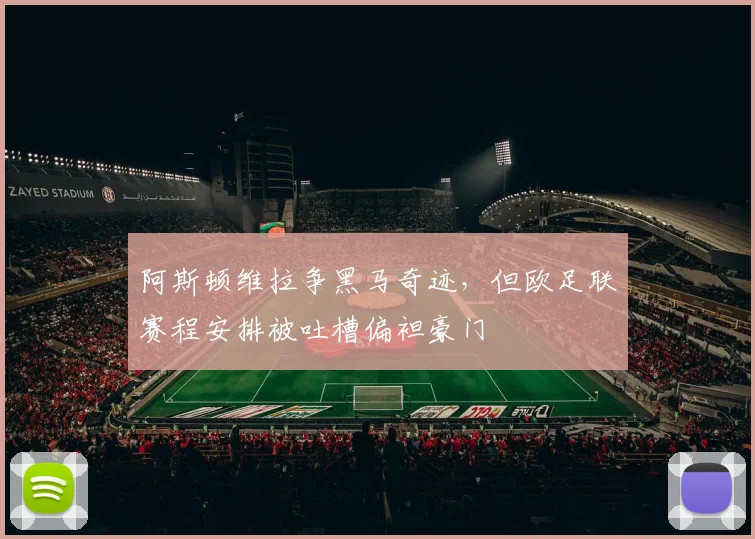 阿斯顿维拉争黑马奇迹，但欧足联赛程安排被吐槽偏袒豪门
