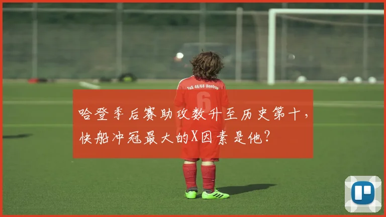 哈登季后赛助攻数升至历史第十，快船冲冠最大的X因素是他？