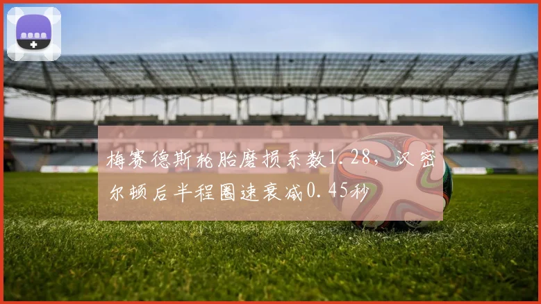 梅赛德斯轮胎磨损系数1.28，汉密尔顿后半程圈速衰减0.45秒