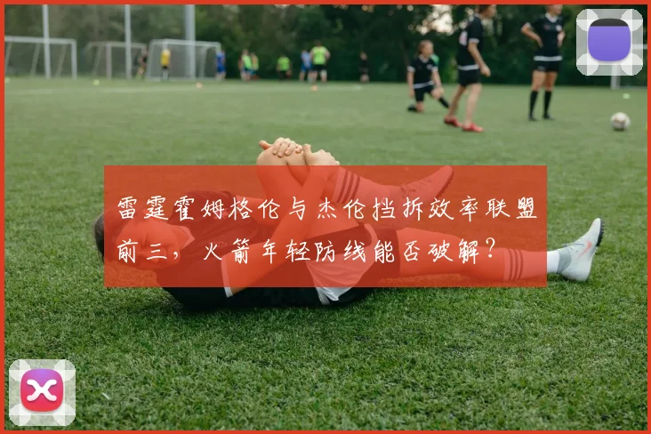雷霆霍姆格伦与杰伦挡拆效率联盟前三，火箭年轻防线能否破解？